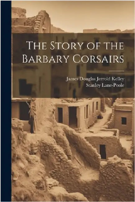 The Story of the Barbary Corsairs by Lane-Poole, Stanley