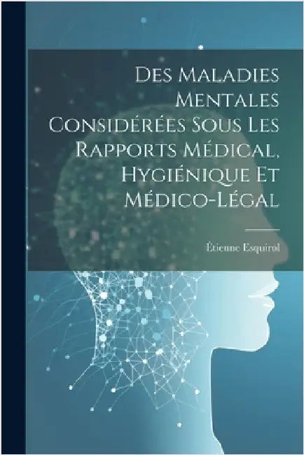 Des Maladies Mentales Considérées Sous Les Rapports Médical, Hygiénique Et Médico-Légal by Esquirol, Étienne