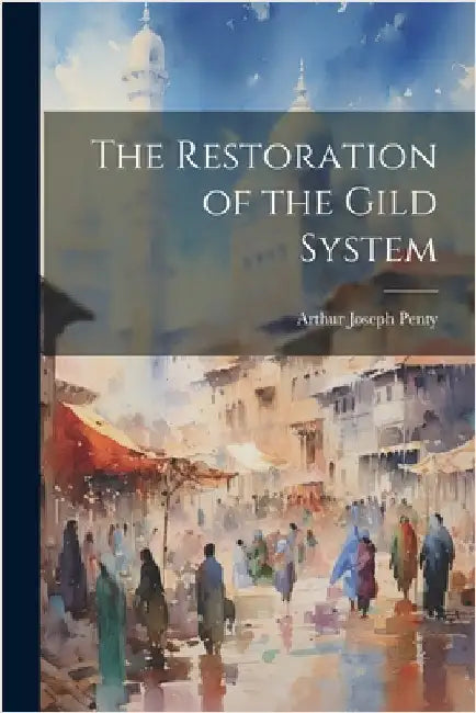 The Restoration of the Gild System by Penty, Arthur Joseph