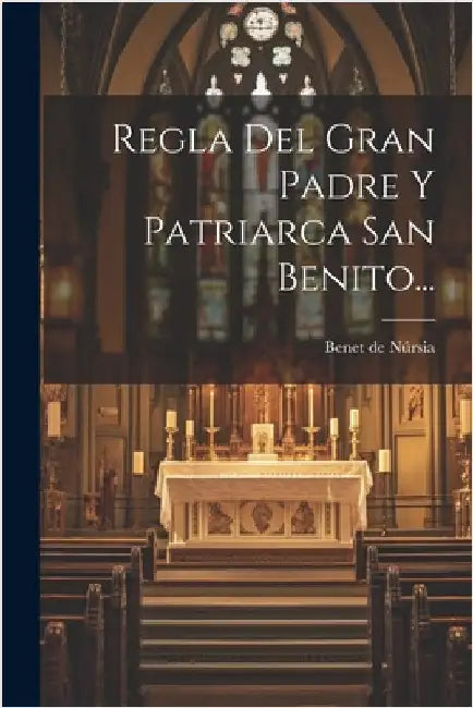 Regla Del Gran Padre Y Patriarca San Benito... by Núrsia, Benet de