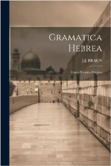 Gramatica Hebrea: Curso Teórico-práctico by Braun, J. J.