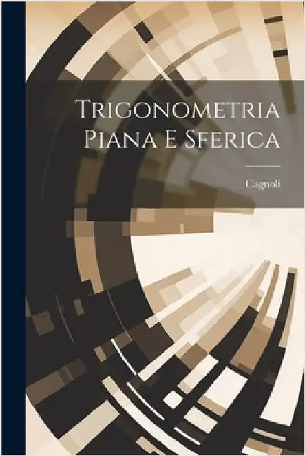 Trigonometria Piana E Sferica by M. )., Cagnoli (Antonio