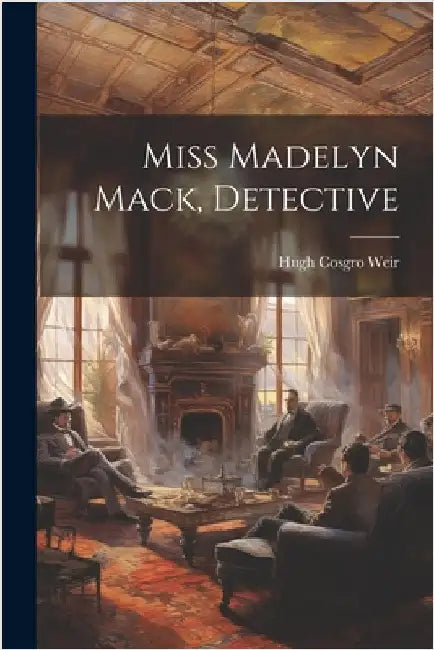 Miss Madelyn Mack, Detective by Weir, Hugh Cosgro