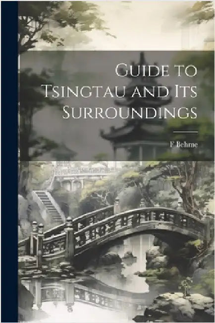Guide to Tsingtau and Its Surroundings by Behme, F.