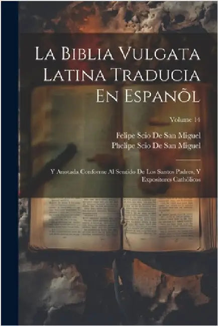 La Biblia Vulgata Latina Traducia En Espanõl: Y Anotada Conforme Al Sentido De Los Santos Padres, Y Expositores Cathòlicos; Volume 14 by De San Miguel, Felipe Scio