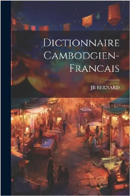 Dictionnaire Cambodgien-Francais by Bernard, Jb