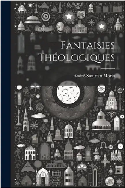 Fantaisies Théologiques by Morin, André-Saturnin