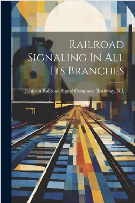 Railroad Signaling In All Its Branches by Johnson Railroad Signal Company, Rath