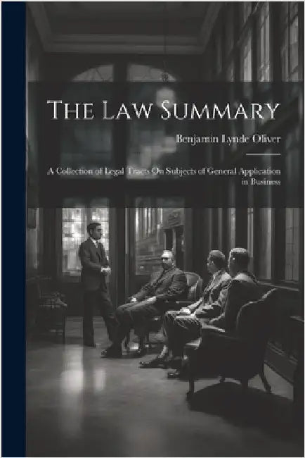 The Law Summary: A Collection of Legal Tracts On Subjects of General Application in Business by Oliver, Benjamin Lynde