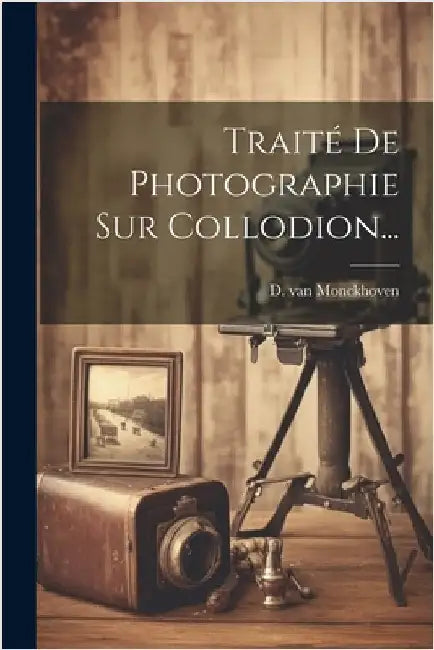 Traité De Photographie Sur Collodion... by Monckhoven, D. Van