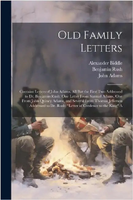 Old Family Letters: Contains Letters of John Adams, All But the First Two Addressed to Dr. Benjamin Rush; One Letter From Samuel Adams, On by Jefferson, Thomas