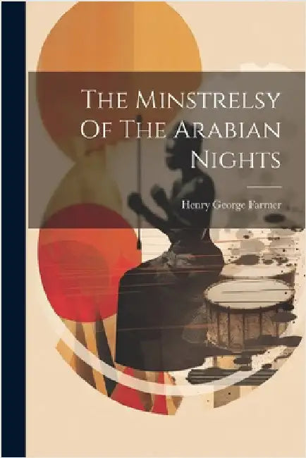 The Minstrelsy Of The Arabian Nights by Farmer, Henry George