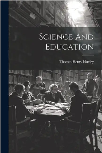 Science And Education by Huxley, Thomas Henry