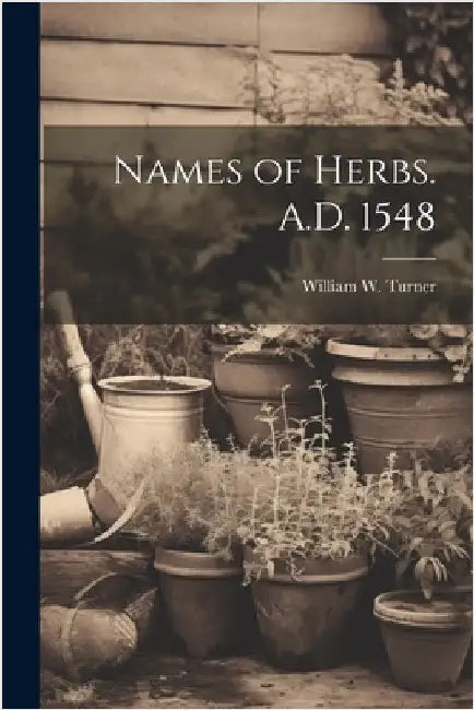 Names of Herbs. A.D. 1548 by Turner, William W.