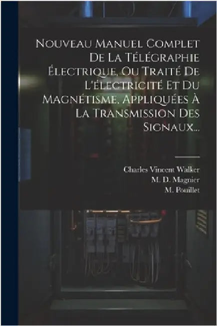 Nouveau Manuel Complet De La Télégraphie Électrique, Ou Traité De L'électricité Et Du Magnétisme, Appliquées À La Transmission Des Signaux... by Walker, Charles Vincent