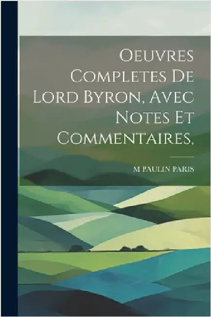 Oeuvres Completes De Lord Byron, Avec Notes Et Commentaires, by Paris, M. Paulin
