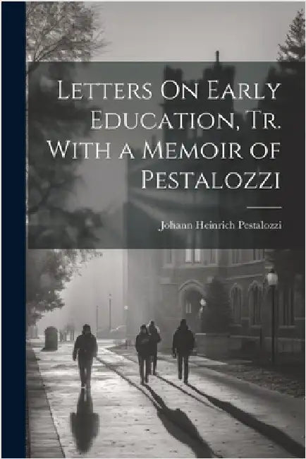 Letters On Early Education, Tr. With a Memoir of Pestalozzi by Pestalozzi, Johann Heinrich