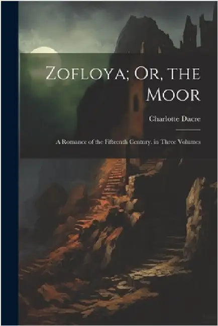 Zofloya; Or, the Moor: A Romance of the Fifteenth Century. in Three Volumes by Dacre, Charlotte