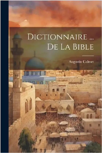 Dictionnaire ... De La Bible by Calmet, Augustin