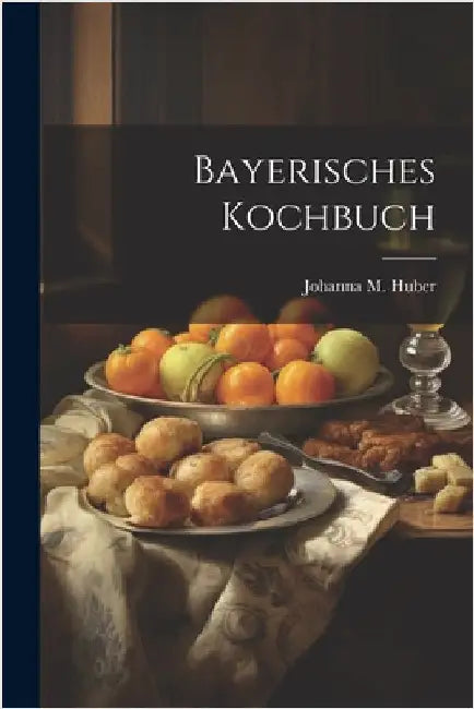 Bayerisches Kochbuch by Huber, Johanna M.