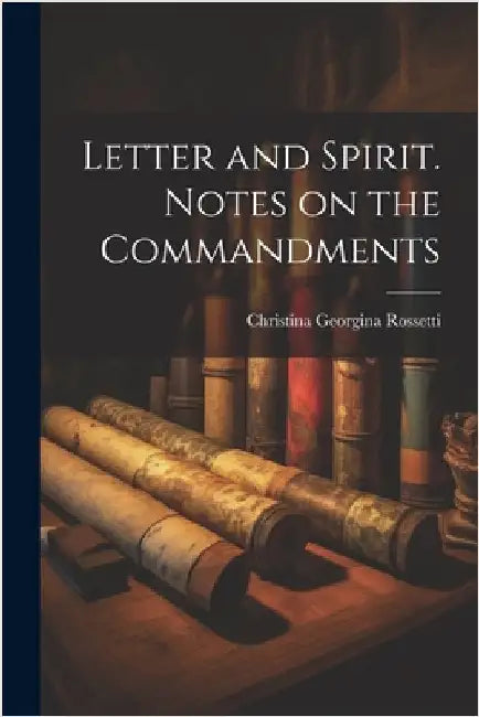 Letter and Spirit. Notes on the Commandments by Rossetti, Christina Georgina 1830-1894