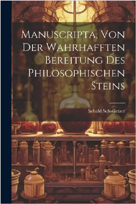 Manuscripta, Von Der Wahrhafften Bereitung Des Philosophischen Steins by Schwärtzer, Sebald
