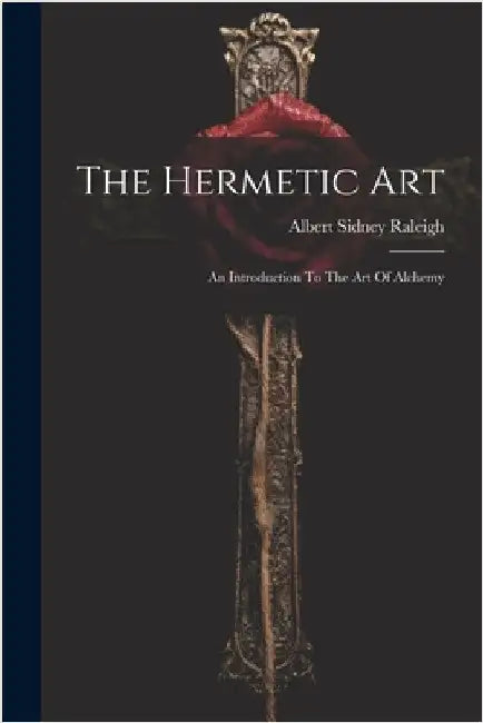 The Hermetic Art: An Introduction To The Art Of Alchemy by Raleigh, Albert Sidney