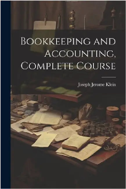 Bookkeeping and Accounting, Complete Course by Klein, Joseph Jerome