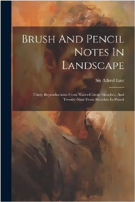 Brush And Pencil Notes In Landscape: Thirty Reproductions From Water-colour Sketches, And Twenty-nine From Sketches In Pencil by East, Alfred