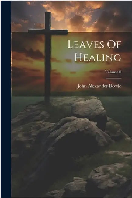 Leaves Of Healing; Volume 8 by Dowie, John Alexander