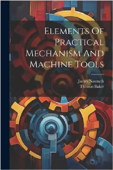 Elements Of Practical Mechanism And Machine Tools by Baker, Thomas