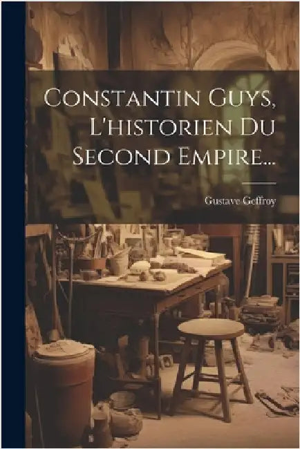Constantin Guys, L'historien Du Second Empire... by Geffroy, Gustave