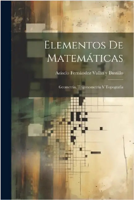 Elementos De Matemáticas: Geometría, Trigonometría Y Topografía by Acisclo Fernández Vallín Y Bustillo