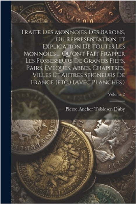 Traite Des Monnoies Des Barons, Ou Representation Et Explication De Toutes Les Monnoies ... Qu'ont Fait Frapper Les Possesseurs De Grands Fiefs, Pairs by Pierre Ancher Tobiesen Duby