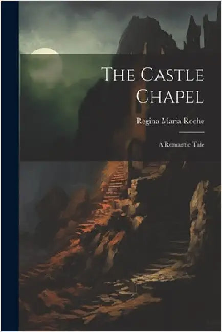The Castle Chapel: A Romantic Tale by Roche, Regina Maria