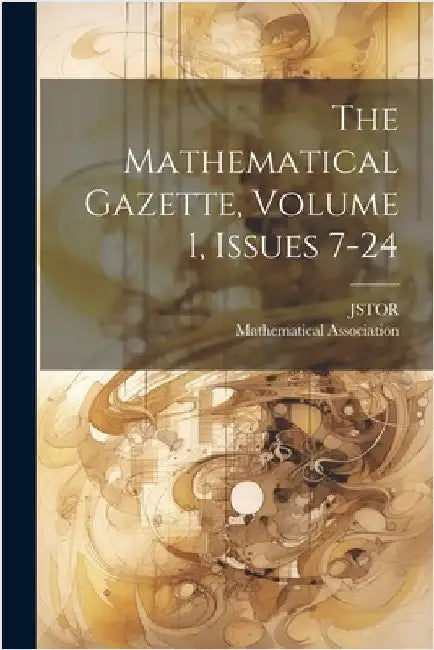 The Mathematical Gazette, Volume 1, Issues 7-24 by Association, Mathematical