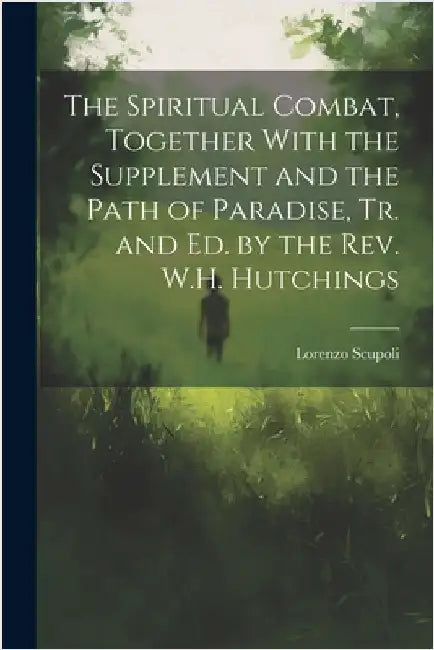 The Spiritual Combat, Together With the Supplement and the Path of Paradise, Tr. and Ed. by the Rev. W.H. Hutchings by Scupoli, Lorenzo
