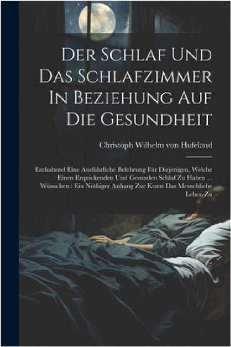 Der Schlaf Und Das Schlafzimmer In Beziehung Auf Die Gesundheit: Enthaltend Eine Ausführliche Belehrung Für Diejenigen, Welche Einen Erquickenden Und by Christoph Wilhelm Von Hufeland