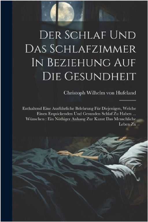 Der Schlaf Und Das Schlafzimmer In Beziehung Auf Die Gesundheit: Enthaltend Eine Ausführliche Belehrung Für Diejenigen, Welche Einen Erquickenden Und by Christoph Wilhelm Von Hufeland