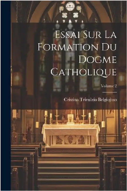 Essai Sur La Formation Du Dogme Catholique; Volume 2 by Belgiojoso, Cristina Trivulzio