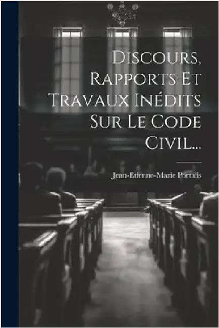 Discours, Rapports Et Travaux Inédits Sur Le Code Civil... by Portalis, Jean-Etienne-Marie