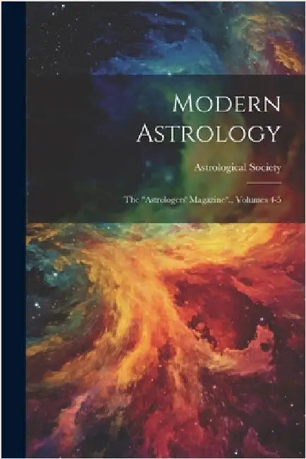 Modern Astrology: The "astrologers' Magazine"., Volumes 4-5 by (England), Astrological Society
