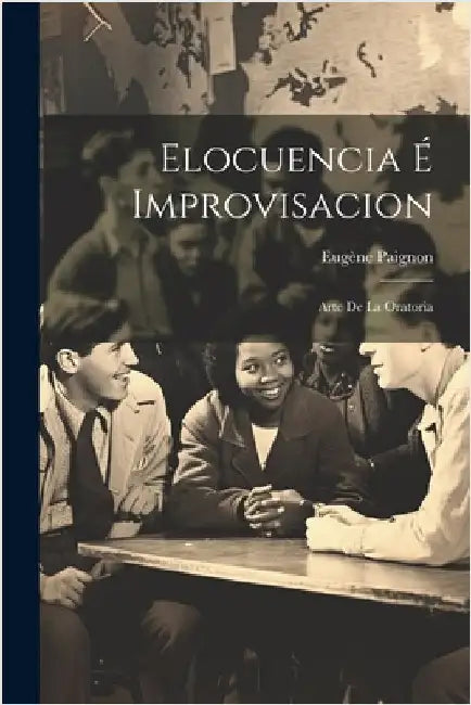 Elocuencia É Improvisacion: Arte De La Oratoria by Paignon, Eugène