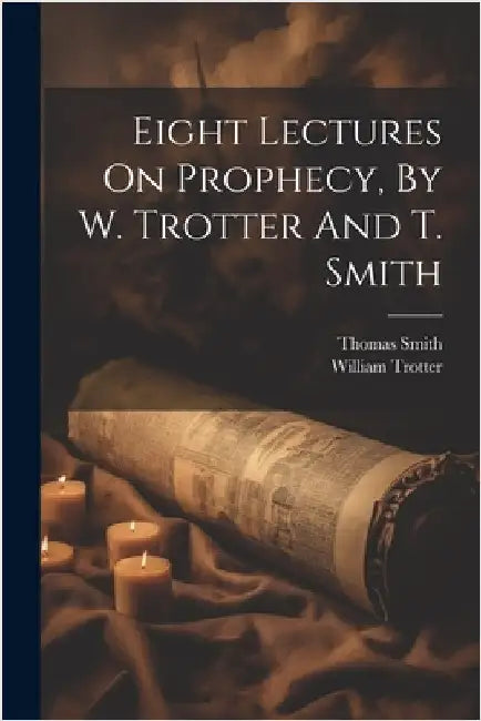 Eight Lectures On Prophecy, By W. Trotter And T. Smith by Trotter, William