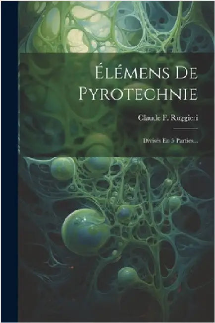 Élémens De Pyrotechnie: Divisés En 5 Parties... by Ruggieri, Claude F.