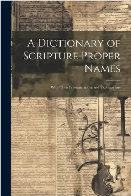 A Dictionary of Scripture Proper Names: With Their Pronunciations and Explanations by Anonymous