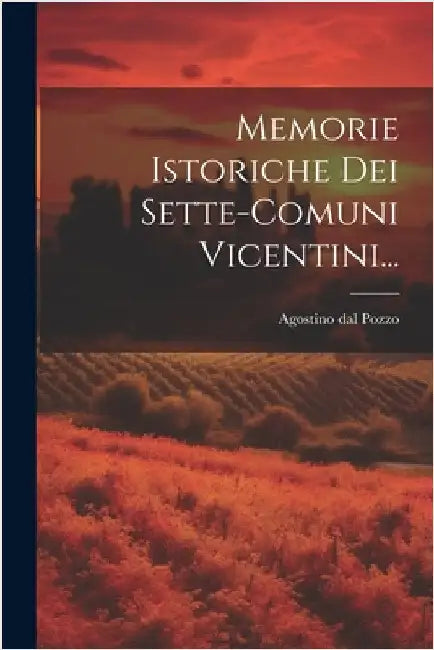 Memorie Istoriche Dei Sette-comuni Vicentini... by Pozzo, Agostino Dal
