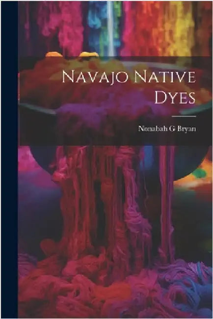 Navajo Native Dyes by Bryan, Nonabah G.