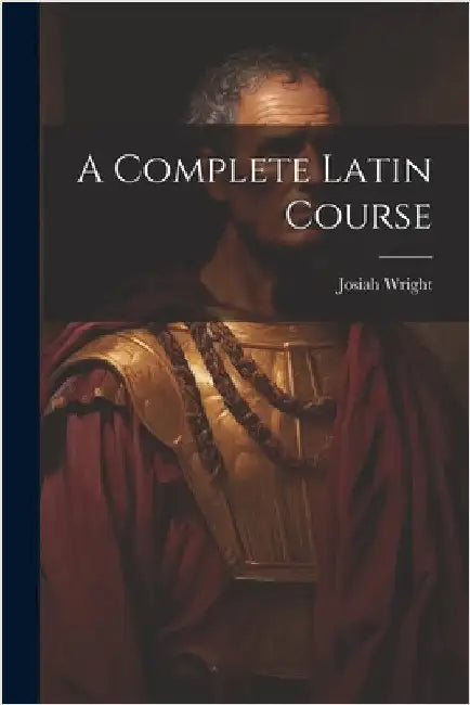 A Complete Latin Course by Wright, Josiah