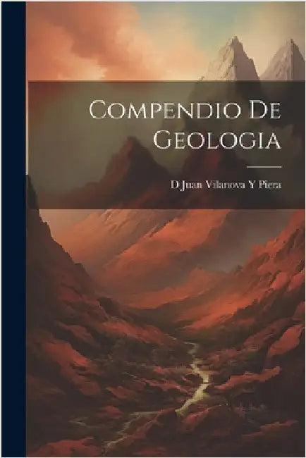 Compendio De Geologia by Piera, D. Juan Vilanova y.